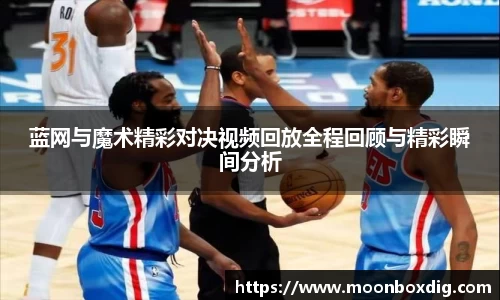蓝网与魔术精彩对决视频回放全程回顾与精彩瞬间分析